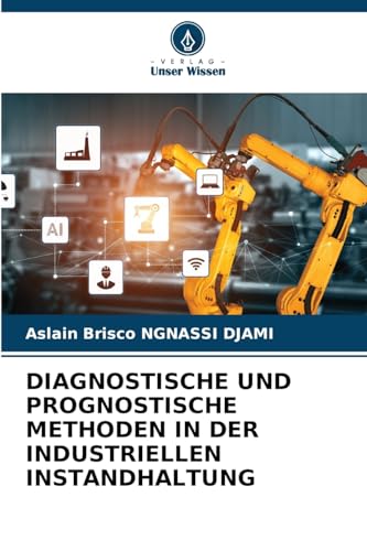 DIAGNOSTISCHE UND PROGNOSTISCHE METHODEN IN DER INDUSTRIELLEN INSTANDHALTUNG: DE DIAGNOSTISCHE UND PROGNOSTISCHE METHODEN IN DER INDUSTRIELLEN INSTANDHALTUNG: DE