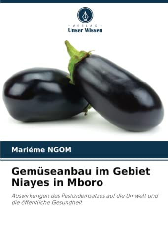 Gemüseanbau im Gebiet Niayes in Mboro: Auswirkungen des Pestizideinsatzes auf die Umwelt und die öffentliche Gesundheit von Verlag Unser Wissen