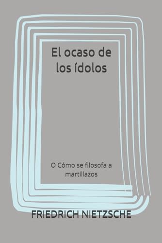 El ocaso de los ídolos: O Cómo se filosofa a martillazos El ocaso de los ídolos: O Cómo se filosofa a martillazos