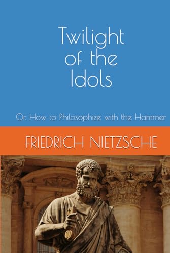 THE TWILIGHT OF THE IDOLS: Or, How to Philosophize with the Hammer THE TWILIGHT OF THE IDOLS: Or, How to Philosophize with the Hammer von Independently published