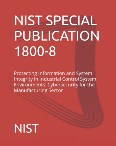 NIST SPECIAL PUBLICATION 1800-8: Protecting Information and System Integrity in Industrial Control System Environments: Cybersecurity for the Manufacturing Sector von Independently published