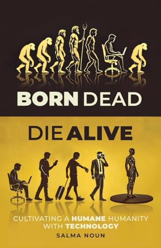 Born Dead, Die Alive: Cultivating a Humane Humanity with Technology von selfpublishing.com
