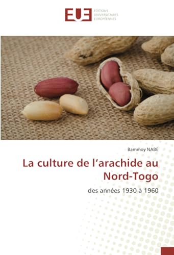 La culture de l’arachide au Nord-Togo: des années 1930 à 1960 von Éditions universitaires européennes
