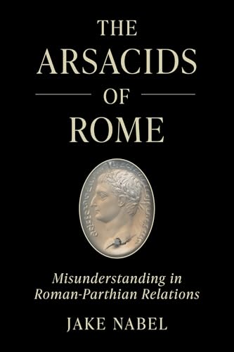 The Arsacids of Rome: Misunderstanding in Roman-parthian Relations (Iran and the Ancient World, 2, Band 2) von University of California Press