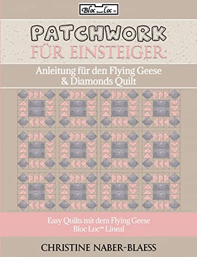Anleitung für den Flying Geese & Diamonds Quilt: Patchwork für Einsteiger (Easy Quilts mit dem Flying Geese Bloc Loc Lineal)