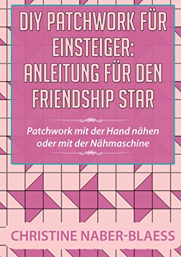 DIY Patchwork für Einsteiger: Anleitung für den Friendship Star: Patchwork mit der Hand nähen oder mit der Nähmaschine DIY Patchwork für Einsteiger: Anleitung für den Friendship Star: Patchwork mit der Hand nähen oder mit der Nähmaschine