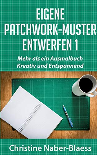 Eigene Patchwork-Muster entwerfen 1: Mehr als ein Ausmalbuch: Kreativ und Entspannend (DIY-Book: Patchwork und Quilten - Muster und Blöcke erstellen)