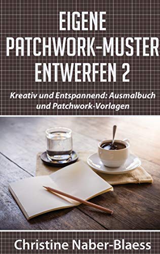 Eigene Patchwork-Muster entwerfen 2: Kreativ und Entspannend: Ausmalbuch und Patchwork-Vorlagen (DIY-Book: Patchwork und Quilten - Muster und Blöcke erstellen) von Books on Demand