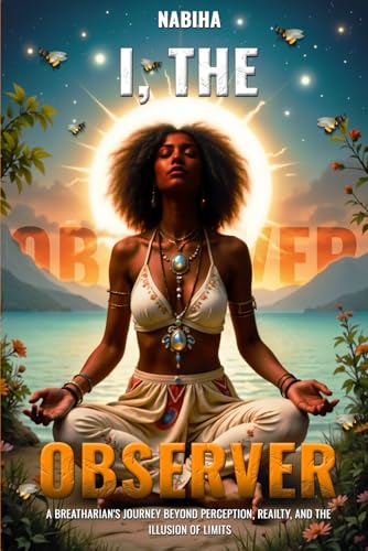 I, The Observer: A breatharian’s journey Beyond Perception, Reality, and the Illusion of Limits” von Book Publishers USA