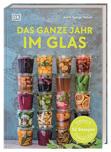 Das ganze Jahr im Glas: Einfach einmachen: 52 Rezepte von Dorling Kindersley Verlag