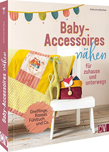 Nähen für Babys – Baby-Accessoires nähen für zuhause und unterwegs: Greiflinge, Rassel, Fühltuch und Co. Bezauberndes Babyzubehör selbst nähen. Nähen für Babys – Baby-Accessoires nähen für zuhause und unterwegs: Greiflinge, Rassel, Fühltuch und Co. Bezauberndes Babyzubehör selbst nähen.