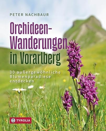 Orchideen-Wanderungen in Vorarlberg: 30 außergewöhnliche Blumenparadiese entdecken. Ein Wander- und Naturführer von TYROLIA Gesellschaft m. b. H.