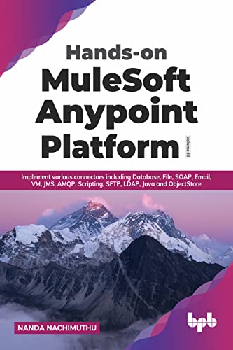 Hands-on MuleSoft Anypoint Platform Volume 3: Implement various connectors including Database, File, SOAP, Email, VM, JMS, AMQP, Scripting, SFTP, LDAP, Java and ObjectStore (English Edition) von BPB Publications