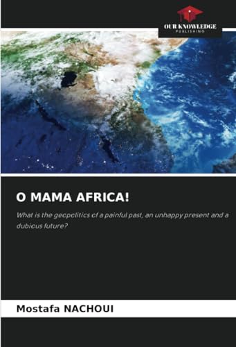 O MAMA AFRICA!: What is the geopolitics of a painful past, an unhappy present and a dubious future? von Our Knowledge Publishing
