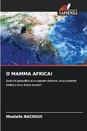 O MAMMA AFRICA!: Qual è la geopolitica di un passato doloroso, di un presente infelice e di un futuro incerto? von Edizioni Sapienza