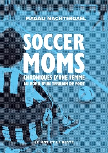 Soccer moms - Chroniques d’une femme au bord d’un terrain de: Chroniques d’une femme au bord d’un terrain de foot
