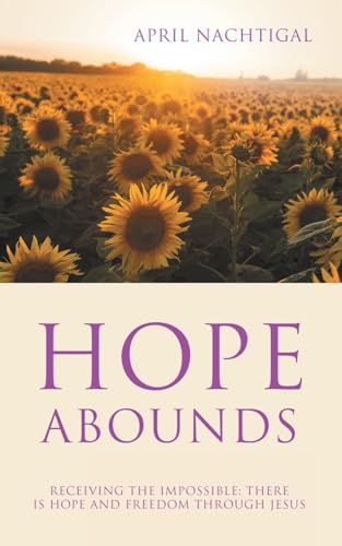 Hope Abounds: Receiving the Impossible: There Is Hope and Freedom Through Jesus von WestBow Press