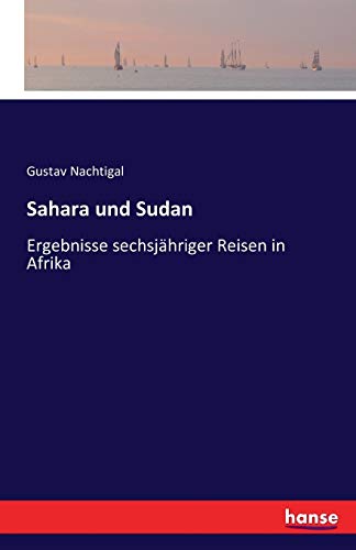 Sahara und Sudan: Ergebnisse sechsjähriger Reisen in Afrika von Hansebooks