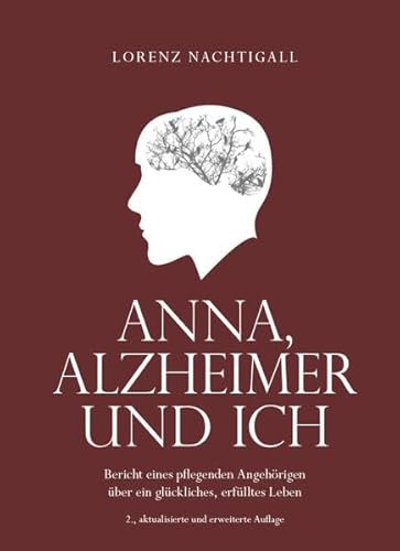 Anna, Alzheimer und ich: Bericht eines pflegenden Angehörigen über ein glückliches, erfülltes Leben - 2. aktualisierte, erweiterte Auflage