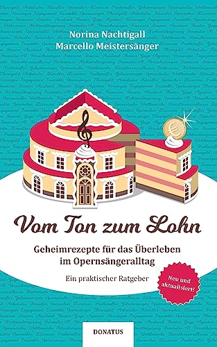 Vom Ton zum Lohn: Geheimrezepte zum Überleben im Opernsängeralltag: Geheimrezepte für das Überleben im Opernsängeralltag. Ein praktischer Ratgeber Vom Ton zum Lohn: Geheimrezepte zum Überleben im Opernsängeralltag: Geheimrezepte für das Überleben im Opernsängeralltag. Ein praktischer Ratgeber