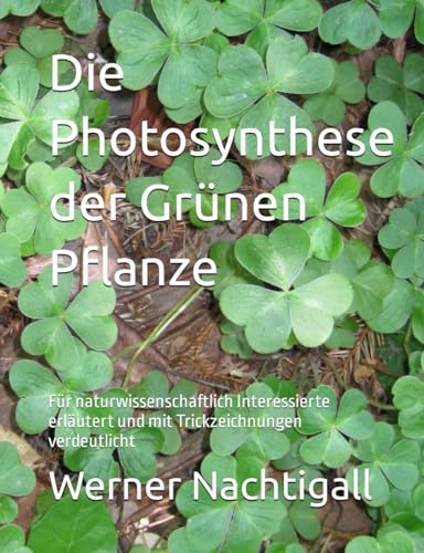 Die Photosynthese der Grünen Pflanze: Für naturwissenschaftlich Interessierte erläutert und mit Trickzeichnungen verdeutlicht Die Photosynthese der Grünen Pflanze: Für naturwissenschaftlich Interessierte erläutert und mit Trickzeichnungen verdeutlicht von Independently published