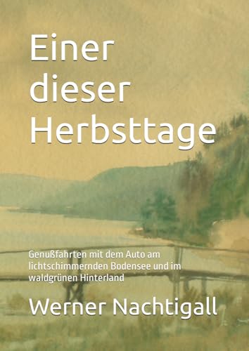 Eine dieser Herbsttage: Genußfahrten mit dem Auto anm lichtschimmernden Bodensee und im waldgrünen Hinterland Eine dieser Herbsttage: Genußfahrten mit dem Auto anm lichtschimmernden Bodensee und im waldgrünen Hinterland von Independently published
