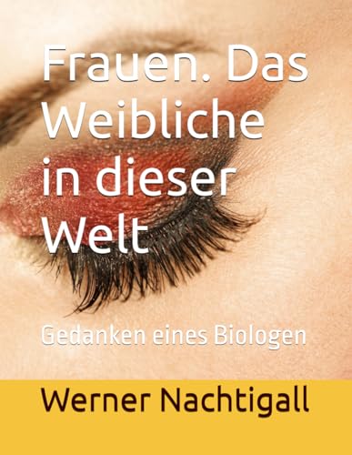 Frauen. Das Weibliche in dieser Welt: Gedanken eines Biologen Frauen. Das Weibliche in dieser Welt: Gedanken eines Biologen von Independently published