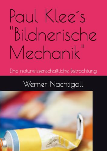 Paul Klee´s "Bildnerische Mechanik": Eine naturwissenschaftliche Betrachtung Paul Klee´s "Bildnerische Mechanik": Eine naturwissenschaftliche Betrachtung