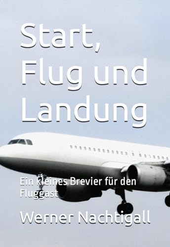Start, Flug und Landung: Ein kleines Brevier für den Fluggast Start, Flug und Landung: Ein kleines Brevier für den Fluggast