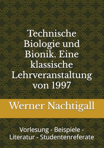 Technische Biologie und Bionik. Eine klassische Lehrveranstaltung von 1997: Vorlesung - Beispiele - Literatur - Studentenreferate Technische Biologie und Bionik. Eine klassische Lehrveranstaltung von 1997: Vorlesung - Beispiele - Literatur - Studentenreferate