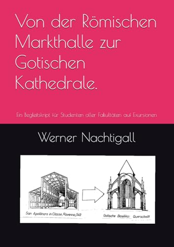 Von der Römischen Markthalle zur Gotischen Kathedrale.: Ein Begleitskript für Studenten aller Fakultäten auf Exursionen Von der Römischen Markthalle zur Gotischen Kathedrale.: Ein Begleitskript für Studenten aller Fakultäten auf Exursionen