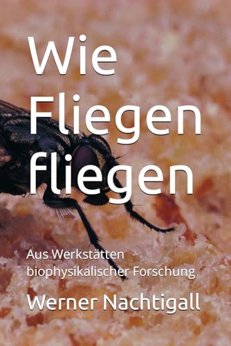 Wie Fliegen fliegen: Aus Werkstätten biophysikalischer Forschung Wie Fliegen fliegen: Aus Werkstätten biophysikalischer Forschung