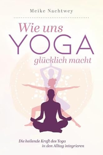 Wie uns Yoga glücklich macht: Die heilende Kraft des Yoga in den Alltag integrieren von epubli