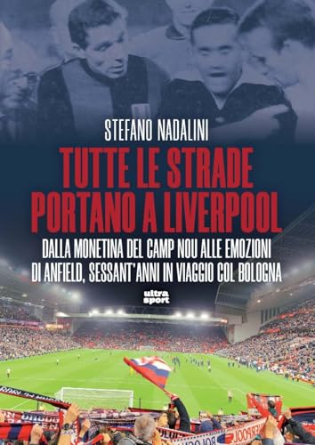 Tutte le strade portano a Liverpool. Dalla monetina del Camp Nou alle emozioni di Anfield, sessant’anni in viaggio col Bologna (Ultra sport) von Ultra