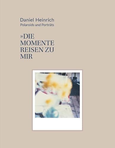 Daniel Heinrich: Polaroids & Portraits: Die Momente reisen zu mir