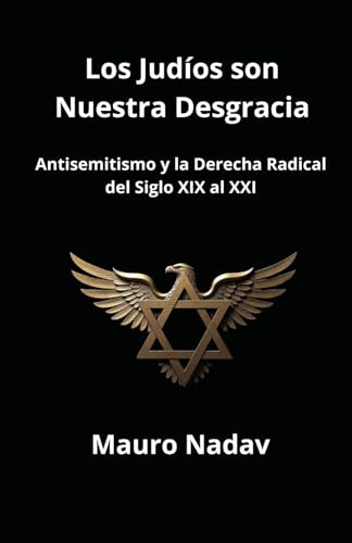 Los Judíos son Nuestra Desgracia: Antisemitismo y Derecha Radical del Siglo XIX al XXI (Una Historia del Antisemitismo, Band 2) von Independently published