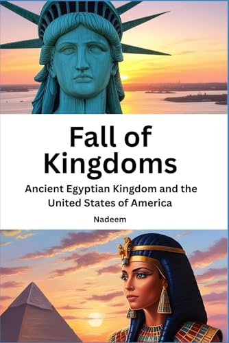 Fall of Kingdoms - Ancient Egyptian Kingdom and the United States of America: A historical and political study of the collapse of civilizations: From Ancient Egypt to the United States of America.