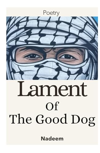 Lament of the Good Dog: Modern Arabic poetry, resistance in the face of Middle Eastern wars and global conflicts von Independently published