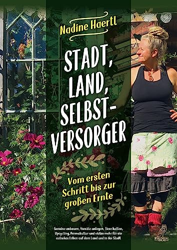 Stadt, Land, Selbstversorger: Vom ersten Schritt bis zur großen Ernte - Gemüse anbauen, Vorräte anlegen, Tiere halten, Upcycling, Permakultur und ... autarkes Leben auf dem Land und in der Stadt