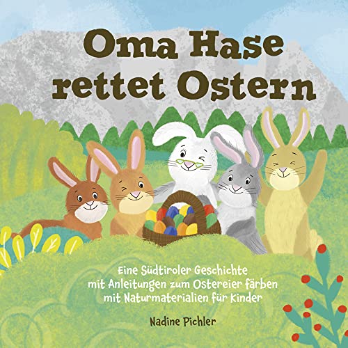 Oma Hase rettet Ostern: Eine Südtiroler Geschichte mit Anleitungen zum Ostereier färben mit Naturmaterialien für Kinder Oma Hase rettet Ostern: Eine Südtiroler Geschichte mit Anleitungen zum Ostereier färben mit Naturmaterialien für Kinder
