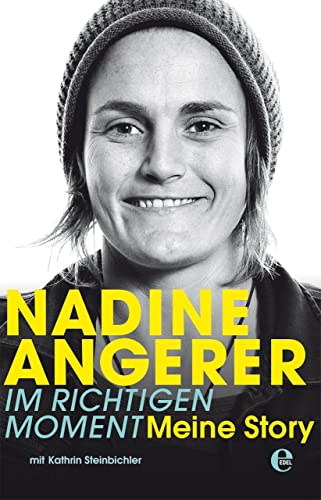 Nadine Angerer - Im richtigen Moment: Meine Story. Die Autobiografie der Weltfußballerin Nadine Angerer - Im richtigen Moment: Meine Story. Die Autobiografie der Weltfußballerin