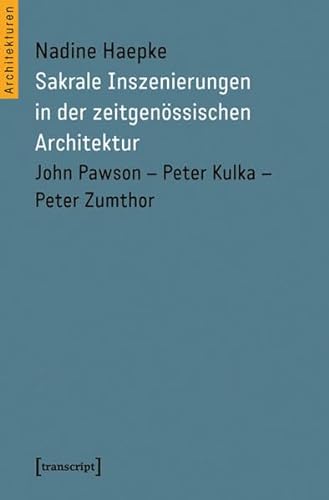 Sakrale Inszenierungen in der zeitgenössischen Architektur: John Pawson - Peter Kulka - Peter Zumthor (Architekturen) von transcript Verlag