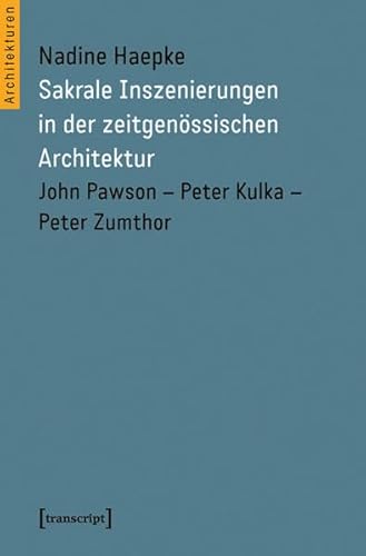 Sakrale Inszenierungen in der zeitgenössischen Architektur: John Pawson - Peter Kulka - Peter Zumthor (Architekturen)