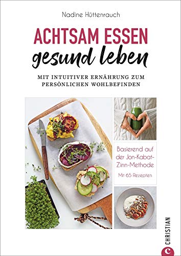 Kochbuch: Achtsam essen, gesund leben. Mit intuitiver Ernährung zum persönlichen Wohlbefinden. 65 Rezepte, basierend auf der Jon Kabat-Zinn Methode. ... der Jon-Kabat-Zinn-Methode. Mit 65 Rezepten.