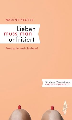 Lieben muss man unfrisiert: Protokolle nach Tonband: Protokolle nach Tonband. Mit e. Vorw. v. Marlene Steeruwitz