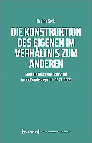 Die Konstruktion des Eigenen im Verhältnis zum Anderen: Mediale Diskurse über Asyl in der Bundesrepublik 1977-1999 (Postcolonial Studies) von transcript