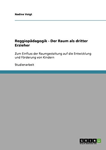 Reggiopädagogik - Der Raum als dritter Erzieher: Zum Einfluss der Raumgestaltung auf die Entwicklung und Förderung von Kindern von GRIN Verlag