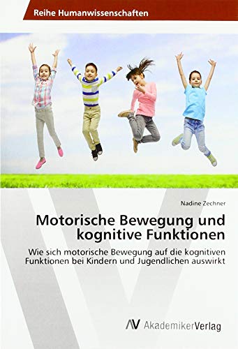 Motorische Bewegung und kognitive Funktionen: Wie sich motorische Bewegung auf die kognitiven Funktionen bei Kindern und Jugendlichen auswirkt von AV Akademikerverlag