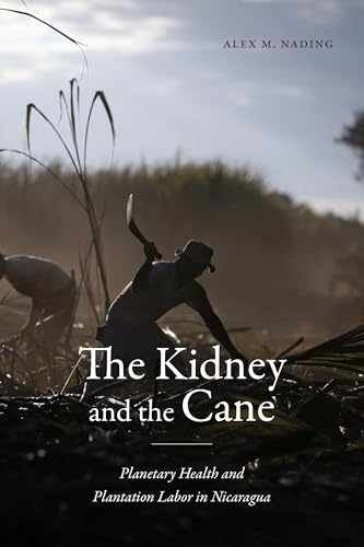 The Kidney and the Cane: Planetary Health and Plantation Labor in Nicaragua (Critical Global Health: Evidence, Efficacy, Ethnography) von Duke University Press