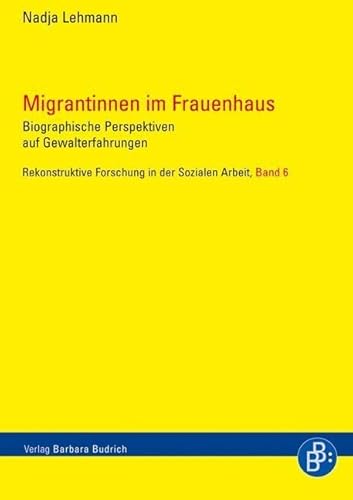 Migrantinnen im Frauenhaus: Biografische Perspektiven auf Gewalterfahrungen (Rekonstruktive Forschung in der Sozialen Arbeit)